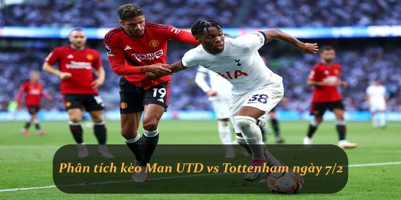 Phân tích kèo Man UTD vs Tottenham ngày 7/2