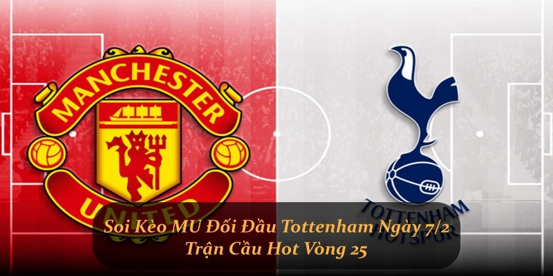 Soi Kèo MU Vs Tottenham Ngày 7/2 - Trận Cầu Hot Vòng 25